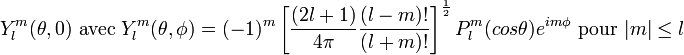  Y_{l}^{m}(\theta, 0) \text{ avec } Y_{l}^{m}(\theta, \phi) = (-1)^{m}\left[\frac{(2l+1)}{4\pi}\frac{(l-m)!}{(l+m)!}\right]^{1 \over 2} P_{l}^{m}(cos \theta)e^{im\phi} \text{ pour } |m| \leq l