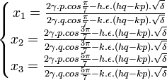  \left\{\begin{matrix} x_1 = \frac{2\gamma .p. cos \frac{\pi}{7} - h. \epsilon .(hq - kp). \sqrt{\delta}}{2\gamma .q. cos \frac{\pi}{7} - k. \epsilon .(hq - kp). \sqrt{\delta}} \\ x_2 = \frac{2\gamma .p. cos \frac{3\pi}{7} - h. \epsilon .(hq - kp). \sqrt{\delta}}{2\gamma .q. cos \frac{3\pi}{7} - k. \epsilon .(hq - kp). \sqrt{\delta}}  \\ x_3 = \frac{2\gamma .p. cos \frac{5\pi}{7} - h. \epsilon .(hq - kp). \sqrt{\delta}}{2\gamma .q. cos \frac{5\pi}{7} - k. \epsilon .(hq - kp). \sqrt{\delta}}  \end{matrix}\right. ~