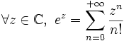 \forall z \in \mathbb C,\ e^z = \sum_{n=0}^{+\infty} \frac{z^n}{n!}
