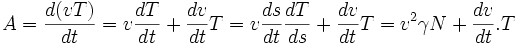 A = \frac{d (vT)}{dt} = v \frac{dT}{dt} + \frac{dv}{dt} T = v \frac{ds}{dt}\frac{dT}{ds} + \frac{dv}{dt} T=v^2\gamma N + \frac{d v}{dt} .T