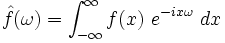  \hat{f}(\omega) = \int_{-\infty}^{\infty}  f(x) \ e^{- i x \omega} \ dx 