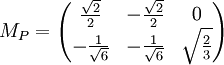 M_P = \begin{pmatrix}
\frac{\sqrt{2}}{2} & -\frac{\sqrt{2}}{2} & 0 \\
- \frac{1}{\sqrt{6}} & - \frac{1}{\sqrt{6}} & \sqrt{\frac{2}{3}} \\
\end{pmatrix}