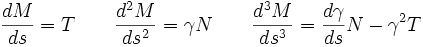 \frac{dM}{ds}=T \qquad \frac{d^2M}{ds^2}=\gamma N \qquad  
 \frac{d^3M}{ds^3}=\frac{d\gamma}{ds}N - \gamma^2 T 