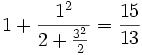  {1 + {1^{2}\over 2 + {3^{2}\over 2}}} = {15 \over 13} 