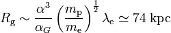 R_{\rm g} \sim \frac{\alpha^3}{\alpha_G}\left(\frac{m_{\rm p}}{m_{\rm e}}\right)^\frac{1}{2} \lambda_{\rm e} \simeq 74\;{\rm kpc}