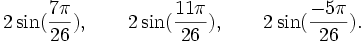  2\sin(\frac{7\pi}{26}), \qquad 2\sin(\frac{11\pi}{26}), \qquad 2\sin(\frac{-5\pi}{26}). ~
