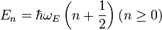 E_n=\hbar\omega_E\left(n+\frac{1}{2}\right) (n\ge 0)