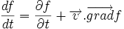 \frac{df}{dt} = \frac{\partial f}{\partial t} + \overrightarrow{v}.\overrightarrow{grad} f