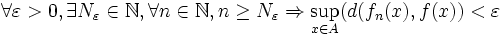 \forall \varepsilon > 0, \exists N_{\varepsilon} \in \N,\forall n \in \N, n \ge N_{\varepsilon} \Rightarrow \sup_{x \in A}( d(f_{n}(x),f(x)) < \varepsilon