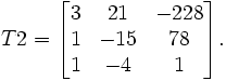 T2= \begin{bmatrix} 3 & 21 &  -228 \\  1 & -15  & 78 \\ 1 & -4 & 1  \end{bmatrix}. 
