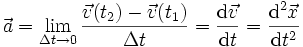  \vec{a} = \lim_{\Delta t \to 0} \frac{\vec{v}(t_2) - \vec{v}(t_1)}{\Delta t} = \frac{\textrm{d}\vec{v}}{\textrm{d}t} = \frac{\textrm{d}^2 \vec{x}}{\textrm{d}t^2}  