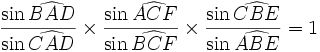 \frac{\sin\widehat{BAD}}{\sin\widehat{CAD}}\times\frac{\sin\widehat{ACF}}{\sin\widehat{BCF}}\times\frac{\sin\widehat{ CBE}}{\sin\widehat{ABE}}=1