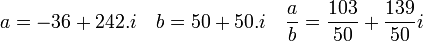 a=-36+242.i\quad b=50+50.i\quad \frac{a}{b}=\frac{103}{50}+\frac{139}{50}i