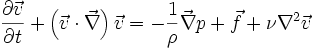 \frac{\partial \vec{v}}{\partial t} + \left( \vec{v} \cdot \vec{\nabla} \right) \vec{v} = - \frac{1}{\rho} \vec{\nabla} p + \vec{f} + \nu \nabla^2 \vec{v}