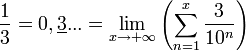 \frac{1}{3} = 0,\underline{3}... = \lim_{x\rightarrow +\infty} \left( \sum_{n=1}^{x} \frac{3}{10^n} \right)