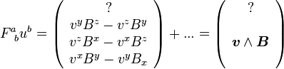 F^a_{\;\;b} u^b = \left(\begin{array}{c} ? \\ v^y B^z - v^z B^y \\ v^z B^x - v^x B^z \\ v^x B^y - v^y B_x \end{array}\right) + ... = \left(\begin{array}{c} ? \\ \\ \boldsymbol v \wedge \boldsymbol B \\ ~ \end{array} \right)