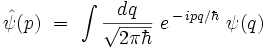  \hat{\psi}(p)  \ = \ \int \frac{dq}{\sqrt{2 \pi \hbar}} \ e^{\, - \, i p q/\hbar} \ \psi(q) 