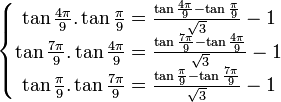  \left\{\begin{matrix} \tan \frac{4\pi}{9}. \tan\frac{\pi}{9} =  \frac{\tan \frac{4\pi}{9} - \tan\frac{\pi}{9}}{\sqrt{3}} - 1 \\ \tan \frac{7\pi}{9}. \tan\frac{4\pi}{9} =  \frac{\tan \frac{7\pi}{9} - \tan\frac{4\pi}{9}}{\sqrt{3}} - 1 \\ \tan \frac{\pi}{9}. \tan\frac{7\pi}{9} =  \frac{\tan \frac{\pi}{9} - \tan\frac{7\pi}{9}}{\sqrt{3}} - 1  \end{matrix}\right. ~