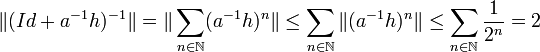 \|(Id + a^{-1}h)^{-1}\|= \|\sum_{n\in \mathbb N} (a^{-1}h)^n \| \le \sum_{n\in \mathbb N} \|(a^{-1}h)^n \| \le \sum_{n\in \mathbb N} \frac 1{2^n} = 2