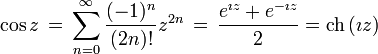 \cos z \, = \, \sum_{n=0}^{\infty}\frac{(-1)^{n}}{(2n)!}z^{2n} \, = \, {e^{\imath z} + e^{-\imath z} \over 2} = \operatorname{ch} \left(\imath z\right)