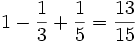 1 - {1 \over 3} + {1 \over 5} = {13 \over 15}