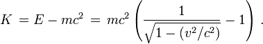  \,K\, = E - m c^2 \,=\,m c^2\left( \frac{1}{\sqrt{1 - (v^2/c^2)}} - 1\right)\,.