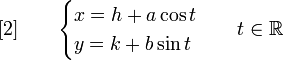 [2] \qquad
\begin{cases}x = h+ a\cos t \\ y =k + b\sin t \end{cases}
\quad t \in\R