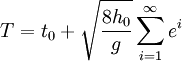 \displaystyle{T=t_{0}+\sqrt{\dfrac{8h_{0}}{g}} \sum^{\infty}_{i=1}e^{i}}