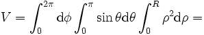 V = \int_0^{2 \pi} \mathrm{d} \phi \int_0^\pi \sin \theta \mathrm{d} \theta \int_0^R \rho^2 \mathrm{d} \rho = 