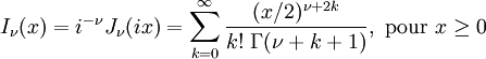 I_\nu(x) = i^{-\nu} J_\nu(ix) = \sum_{k = 0}^\infty \frac{(x/2)^{\nu + 2k}}{k! \; \Gamma(\nu + k + 1)}, \text{ pour } x \ge 0
