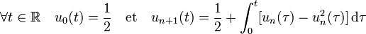 \forall t \in \mathbb R \quad u_0(t) = \frac 12 \quad\text{et}\quad u_{n+1}(t) = \frac 12 + \int_0^t [u_n(\tau) - u_n^2(\tau)] \,\mathrm d \tau 