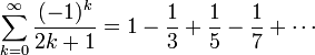 \sum_{k=0}^\infty {(-1)^k \over {2k+1}} = 1 - \frac 13+\frac 15- \frac 17 + \cdots