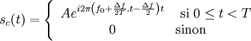 s_c(t) = \left\{ \begin{array}{cl} A e^{i2\pi \left (f_0+\frac{\Delta f}{2T}.t-\frac{\Delta f}{2}\right) t} & \mbox{ si } 0 \leq t < T \\ 0 & \mbox{sinon}\end{array}\right.