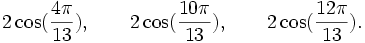  2\cos(\frac{4\pi}{13}), \qquad 2\cos(\frac{10\pi}{13}), \qquad 2\cos(\frac{12\pi}{13}). ~