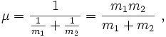 \mu =  {1 \over {{1 \over m_1} + {1 \over m_2}}} = {{m_1 m_2} \over {m_1 + m_2}}\ ,