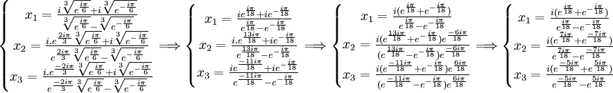 \left\{\begin{matrix} x_1 = \frac{i\sqrt[3]{e^{\frac{i\pi}{6}}} + i\sqrt[3]{e^{-\frac{i\pi}{6}}}}{\sqrt[3]{e^{\frac{i\pi}{6}}} - \sqrt[3]{e^{-\frac{i\pi}{6}}}}  \\ x_2 = \frac{i.e^{\frac{2i\pi}{3}}\sqrt[3]{e^{\frac{i\pi}{6}}} + i\sqrt[3]{e^{-\frac{i\pi}{6}}}}{e^{\frac{2i\pi}{3}}\sqrt[3]{e^{\frac{i\pi}{6}}} - \sqrt[3]{e^{-\frac{i\pi}{6}}}} \\ x_3 = \frac{i.e^{\frac{-2i\pi}{3}}\sqrt[3]{e^{\frac{i\pi}{6}}} + i\sqrt[3]{e^{-\frac{i\pi}{6}}}}{e^{\frac{-2i\pi}{3}}\sqrt[3]{e^{\frac{i\pi}{6}}} - \sqrt[3]{e^{-\frac{i\pi}{6}}}} \end{matrix}\right. \Longrightarrow  \left\{\begin{matrix} x_1 = \frac{ie^{\frac{i\pi}{18}} + ie^{-\frac{i\pi}{18}}}{e^{\frac{i\pi}{18}} - e^{-\frac{i\pi}{18}}}  \\ x_2 = \frac{i.e^{\frac{13i\pi}{18}} + ie^{-\frac{i\pi}{18}}}{e^{\frac{13i\pi}{18}} - e^{-\frac{i\pi}{18}}} \\ x_3 = \frac{ie^{\frac{-11i\pi}{18}} + ie^{-\frac{i\pi}{18}}}{e^{\frac{-11i\pi}{18}} - e^{-\frac{i\pi}{18}}} \end{matrix}\right. \Longrightarrow  \left\{\begin{matrix} x_1 = \frac{i(e^{\frac{i\pi}{18}} + e^{-\frac{i\pi}{18}})}{e^{\frac{i\pi}{18}} - e^{-\frac{i\pi}{18}}}  \\ x_2 = \frac{i(e^{\frac{13i\pi}{18}} + e^{-\frac{i\pi}{18}})e^{\frac{-6i\pi}{18}}}{(e^{\frac{13i\pi}{18}} - e^{-\frac{i\pi}{18}})e^{\frac{-6i\pi}{18}}} \\ x_3 = \frac{i(e^{\frac{-11i\pi}{18}} + e^{-\frac{i\pi}{18}})e^{\frac{6i\pi}{18}}}{(e^{\frac{-11i\pi}{18}} - e^{-\frac{i\pi}{18}})e^{\frac{6i\pi}{18}}} \end{matrix}\right. \Longrightarrow  \left\{\begin{matrix} x_1 = \frac{i(e^{\frac{i\pi}{18}} + e^{-\frac{i\pi}{18}})}{e^{\frac{i\pi}{18}} - e^{-\frac{i\pi}{18}}}  \\ x_2 = \frac{i(e^{\frac{7i\pi}{18}} + e^{\frac{-7i\pi}{18}})}{e^{\frac{7i\pi}{18}} - e^{\frac{-7i\pi}{18}}} \\ x_3 = \frac{i(e^{\frac{-5i\pi}{18}} + e^{\frac{5i\pi}{18}})}{e^{\frac{-5i\pi}{18}} - e^{\frac{5i\pi}{18}}} \end{matrix}\right. ~