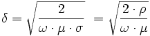 \delta = \sqrt{\frac {2} {\omega\cdot\mu\cdot\sigma}}\ = \sqrt{\frac {2\cdot\rho} {\omega\cdot\mu}}