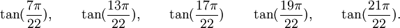  \tan(\frac{7\pi}{22}), \qquad \tan(\frac{13\pi}{22}), \qquad \tan(\frac{17\pi}{22}) \qquad  \tan(\frac{19\pi}{22}), \qquad  \tan(\frac{21\pi}{22}). ~