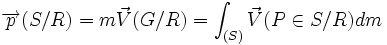  \overrightarrow{p}(S/R) = m \vec V (G/R) = \int_{(S)} {\vec V (P \in S/R) dm}