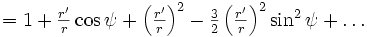 \textstyle = 1 + \frac{r'}{r} \cos \psi + \left(\frac{r'}{r}\right)^2 - \frac{3}{2} \left(\frac{r'}{r}\right)^2 \sin^2\psi + \dots