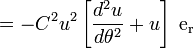 = -C^2 u^2 \left[ \frac{d^2u}{d\theta^2} + u \right]\; \mathrm{e_r}
