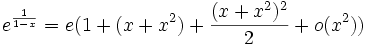 e^{\frac{1}{1-x}} = e(1 + (x  + x^2)+ \frac{( x +x^2)^2}{2} + o(x^2))