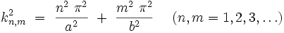 
k_{n,m}^2 \ = \ \frac{n^2 \ \pi^2}{a^2} \ + \ \frac{m^2 \ \pi^2}{b^2} \  \quad (n,m = 1,2,3, \dots)
