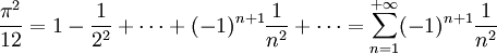  \frac{\pi^2}{12} = 1 - \frac{1}{2^2} + \cdots + (-1)^{n+1}\frac{1}{n^2} + \cdots=
\sum_{n=1}^{+\infty} (-1)^{n+1}\frac{1}{n^2}