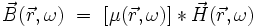 \vec{B}(\vec{r},\omega) \ = \ [\mu(\vec{r},\omega)] * \vec{H}(\vec{r},\omega)