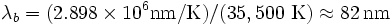 \lambda_b = (2.898 \times 10^6 \operatorname{nm / K})/(35,500\ \operatorname{K}) \approx 82\,\mbox{nm}