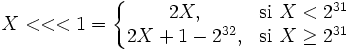 X <<< 1=\left\{\begin{matrix} 2X, & \mbox{si } X < 2^{31} \\ 2X + 1 - 2^{32}, & \mbox{si } X \geq 2^{31}\end{matrix}\right.