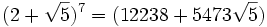 (2+\sqrt{5})^7=(12238+5473\sqrt{5})\,