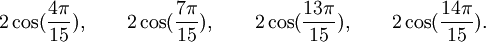  2\cos(\frac{4\pi}{15}), \qquad 2\cos(\frac{7\pi}{15}), \qquad 2\cos(\frac{13\pi}{15}), \qquad  2\cos(\frac{14\pi}{15}) . ~