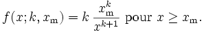 f(x;k,x_\mathrm{m}) = k\,\frac{x_\mathrm{m}^k}{x^{k+1}}\ \mbox{pour}\ x \ge x_\mathrm{m}. \, 